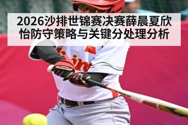 2026沙排世锦赛决赛薛晨夏欣怡防守策略与关键分处理分析