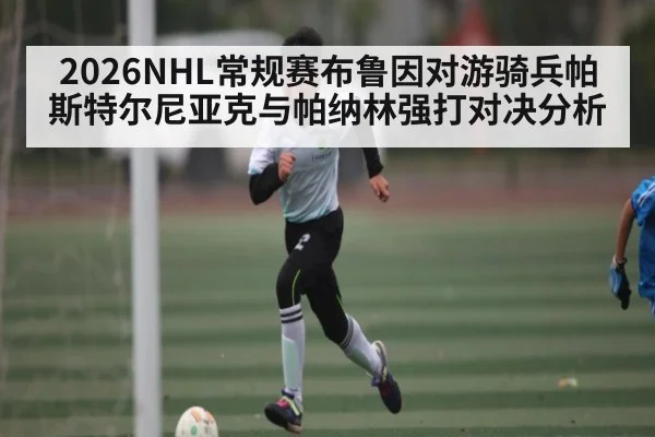 2026NHL常规赛布鲁因对游骑兵帕斯特尔尼亚克与帕纳林强打对决分析